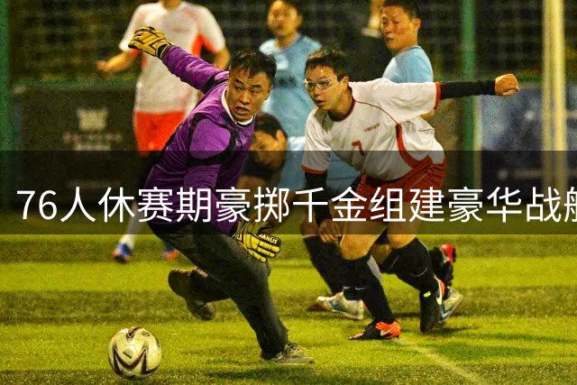 76人休赛期豪掷千金组建豪华战舰 詹姆斯布朗领衔费城新王朝